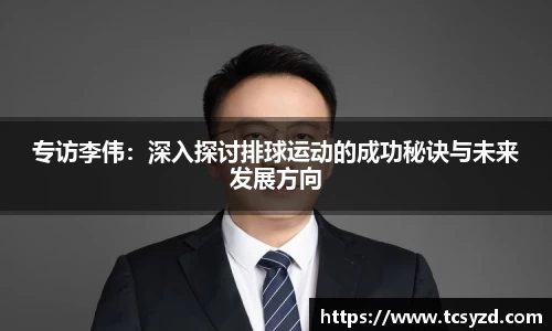 专访李伟：深入探讨排球运动的成功秘诀与未来发展方向
