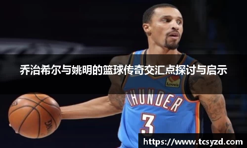 乔治希尔与姚明的篮球传奇交汇点探讨与启示