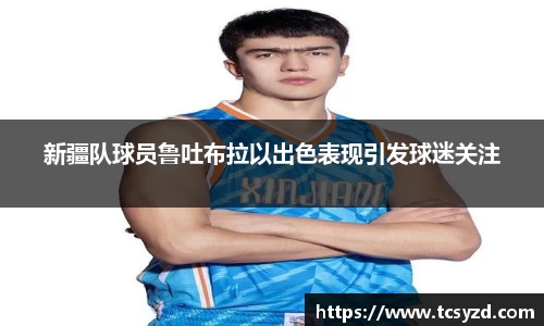 新疆队球员鲁吐布拉以出色表现引发球迷关注