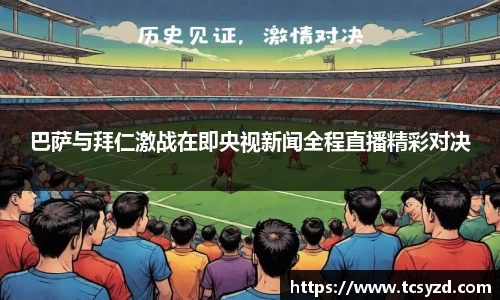 巴萨与拜仁激战在即央视新闻全程直播精彩对决